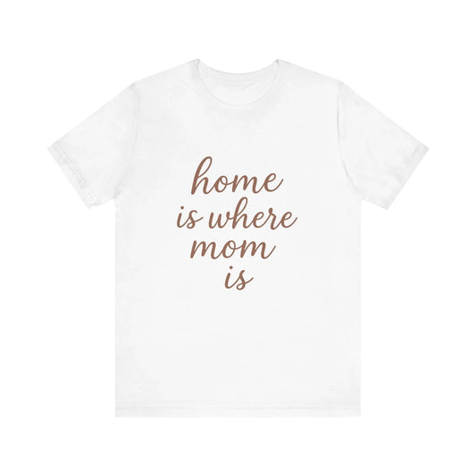 Home is Where Mom Is Tee - Unisex Jersey T-Shirt